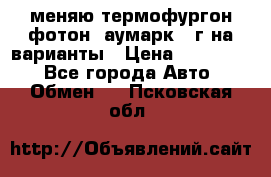 меняю термофургон фотон  аумарк 13г на варианты › Цена ­ 400 000 - Все города Авто » Обмен   . Псковская обл.